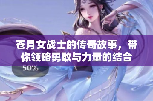 苍月女战士的传奇故事，带你领略勇敢与力量的结合