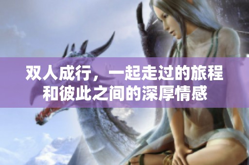 双人成行，一起走过的旅程和彼此之间的深厚情感
