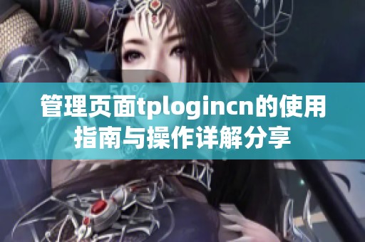 管理页面tplogincn的使用指南与操作详解分享