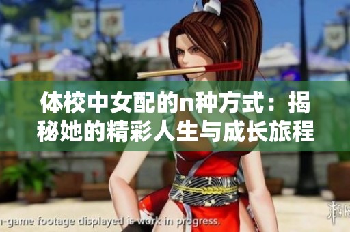 体校中女配的n种方式：揭秘她的精彩人生与成长旅程