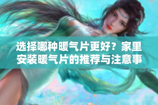 选择哪种暖气片更好？家里安装暖气片的推荐与注意事项解析