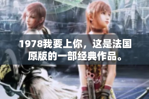 1978我要上你，这是法国原版的一部经典作品。