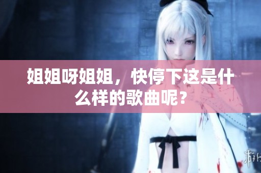 姐姐呀姐姐，快停下这是什么样的歌曲呢？