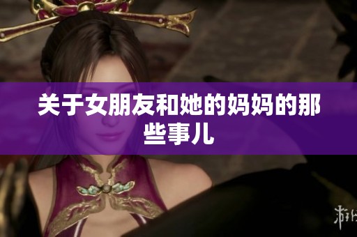 关于女朋友和她的妈妈的那些事儿