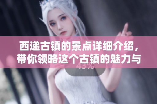 西递古镇的景点详细介绍，带你领略这个古镇的魅力与风采