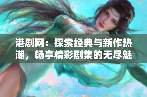 港剧网：探索经典与新作热潮，畅享精彩剧集的无尽魅力