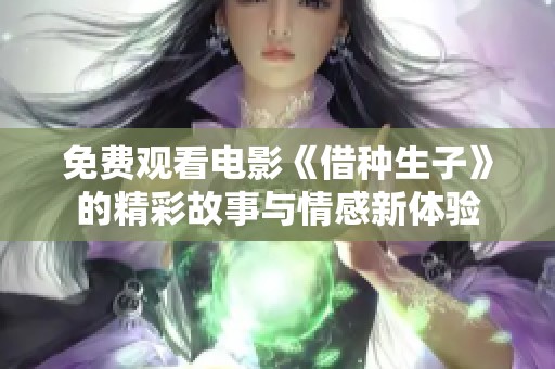 免费观看电影《借种生子》的精彩故事与情感新体验