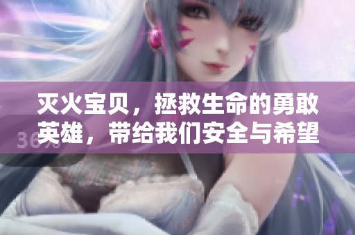 灭火宝贝，拯救生命的勇敢英雄，带给我们安全与希望