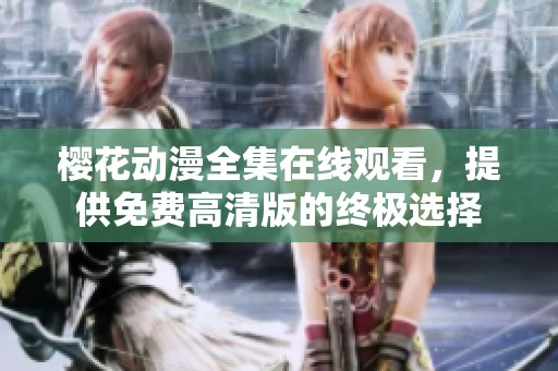 樱花动漫全集在线观看，提供免费高清版的终极选择