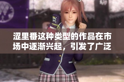 涩里番这种类型的作品在市场中逐渐兴起，引发了广泛讨论与关注