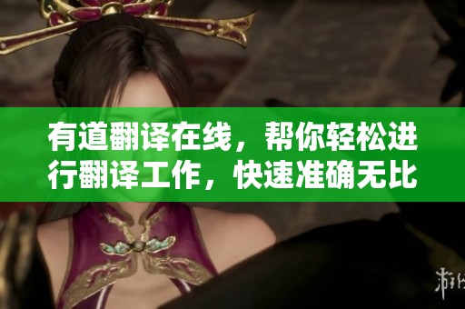 有道翻译在线，帮你轻松进行翻译工作，快速准确无比