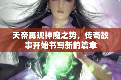 天帝再现神魔之势，传奇故事开始书写新的篇章