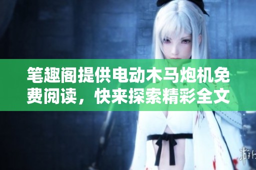 笔趣阁提供电动木马炮机免费阅读，快来探索精彩全文内容