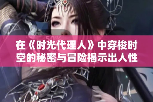 在《时光代理人》中穿梭时空的秘密与冒险揭示出人性真谛
