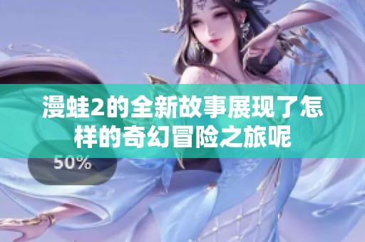 漫蛙2的全新故事展现了怎样的奇幻冒险之旅呢