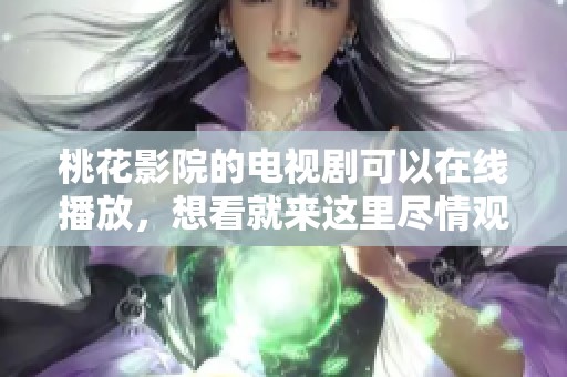 桃花影院的电视剧可以在线播放，想看就来这里尽情观看吧