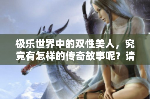 极乐世界中的双性美人，究竟有怎样的传奇故事呢？请在笔趣阁中一探究竟！