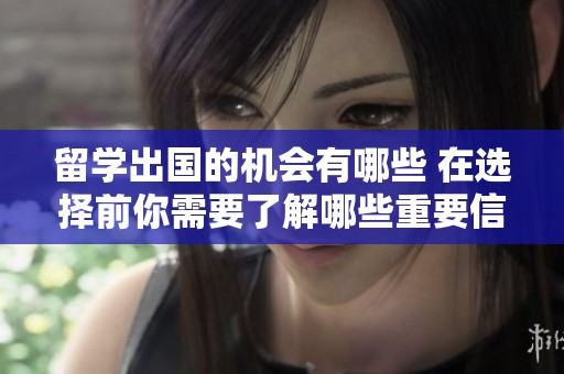 留学出国的机会有哪些 在选择前你需要了解哪些重要信息
