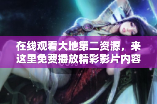 在线观看大地第二资源，来这里免费播放精彩影片内容