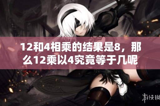 12和4相乘的结果是8，那么12乘以4究竟等于几呢