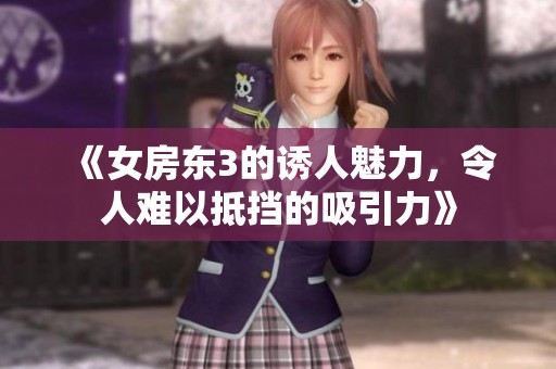 《女房东3的诱人魅力，令人难以抵挡的吸引力》