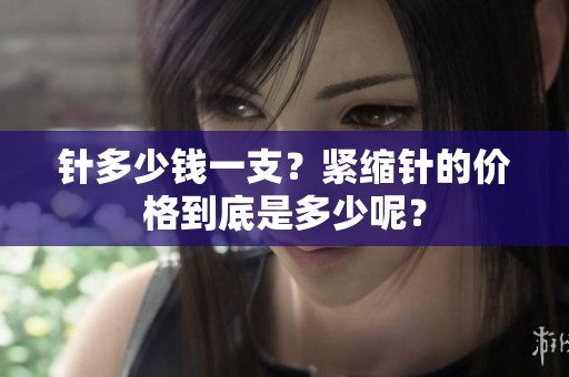 针多少钱一支？紧缩针的价格到底是多少呢？