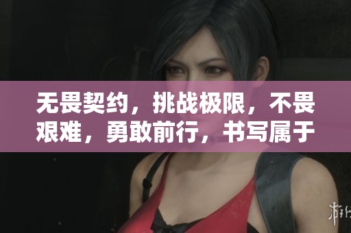 无畏契约，挑战极限，不畏艰难，勇敢前行，书写属于自己的传奇