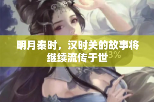 明月秦时，汉时关的故事将继续流传于世