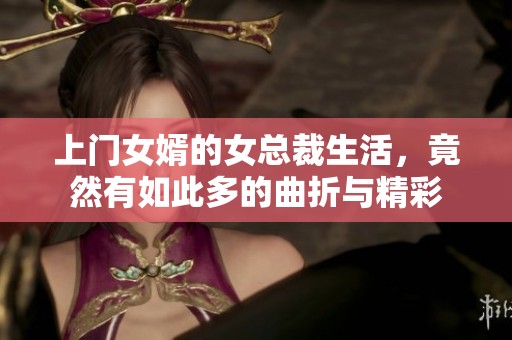 上门女婿的女总裁生活，竟然有如此多的曲折与精彩