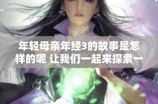 年轻母亲年经3的故事是怎样的呢 让我们一起来探索一下吧