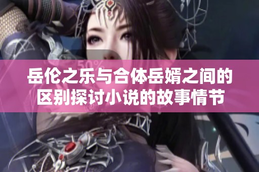 岳伦之乐与合体岳婿之间的区别探讨小说的故事情节