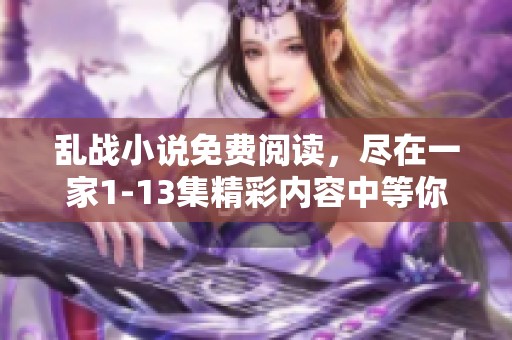 乱战小说免费阅读，尽在一家1-13集精彩内容中等你来发现！