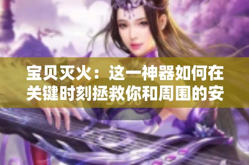 宝贝灭火：这一神器如何在关键时刻拯救你和周围的安全