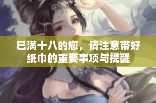 已满十八的您，请注意带好纸巾的重要事项与提醒