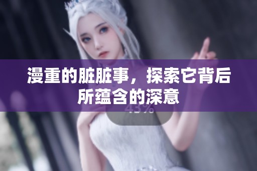 漫重的脏脏事，探索它背后所蕴含的深意