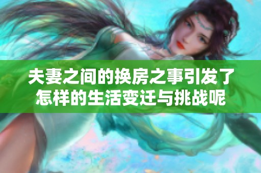 夫妻之间的换房之事引发了怎样的生活变迁与挑战呢