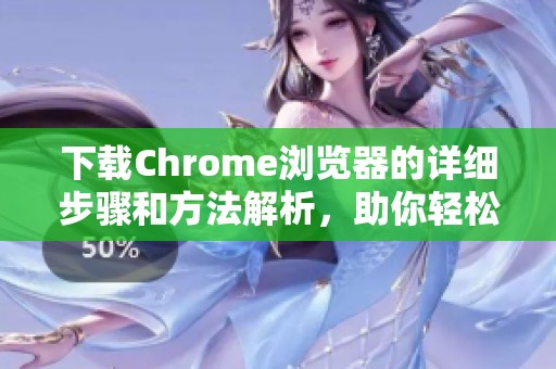 下载Chrome浏览器的详细步骤和方法解析，助你轻松搞定下载任务