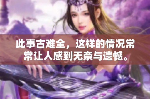 此事古难全，这样的情况常常让人感到无奈与遗憾。