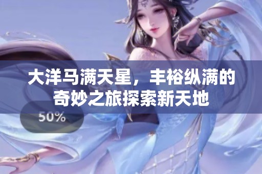 大洋马满天星，丰裕纵满的奇妙之旅探索新天地