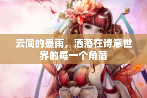 云间的墨雨，洒落在诗意世界的每一个角落