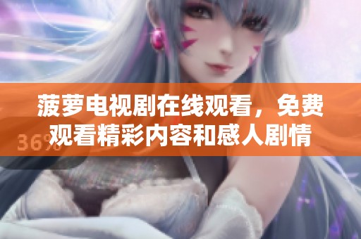 菠萝电视剧在线观看，免费观看精彩内容和感人剧情
