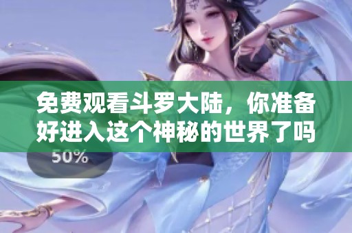 免费观看斗罗大陆，你准备好进入这个神秘的世界了吗