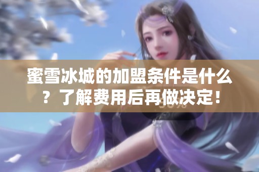 蜜雪冰城的加盟条件是什么？了解费用后再做决定！