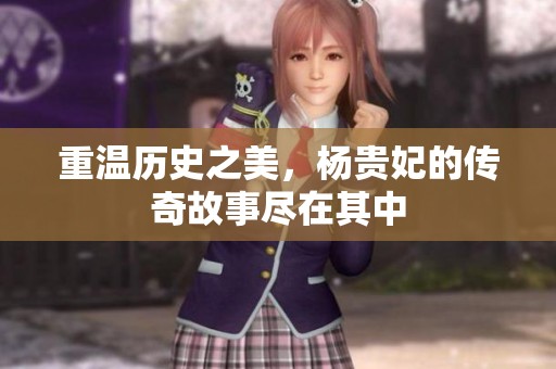 重温历史之美，杨贵妃的传奇故事尽在其中