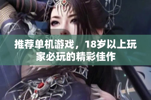 推荐单机游戏，18岁以上玩家必玩的精彩佳作