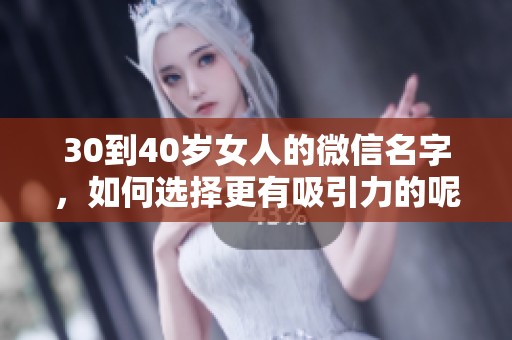 30到40岁女人的微信名字，如何选择更有吸引力的呢