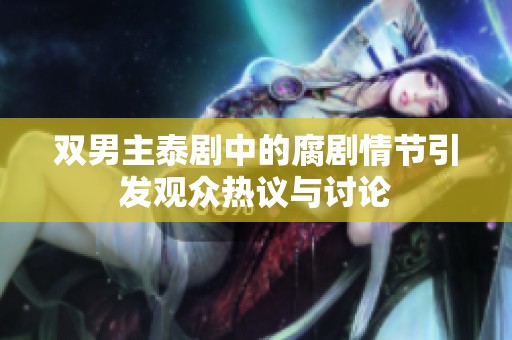 双男主泰剧中的腐剧情节引发观众热议与讨论