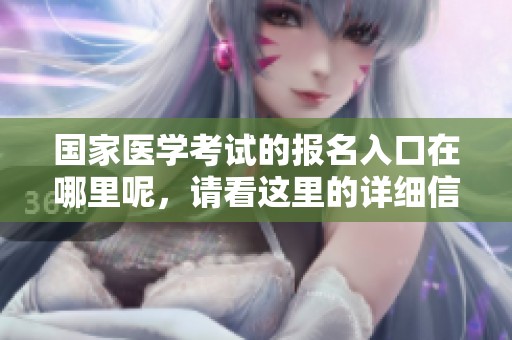 国家医学考试的报名入口在哪里呢，请看这里的详细信息和指导。