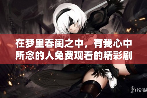 在梦里春闺之中，有我心中所念的人免费观看的精彩剧情