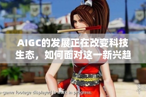 AIGC的发展正在改变科技生态，如何面对这一新兴趋势呢